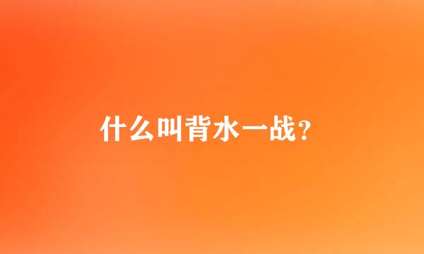 什么叫背水一战？