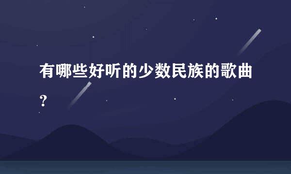 有哪些好听的少数民族的歌曲？