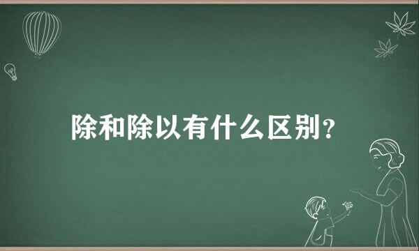 除和除以有什么区别？