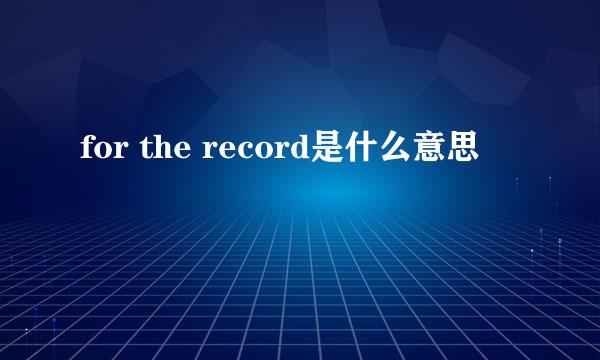 for the record是什么意思