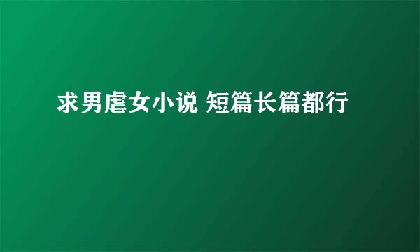 求男虐女小说 短篇长篇都行