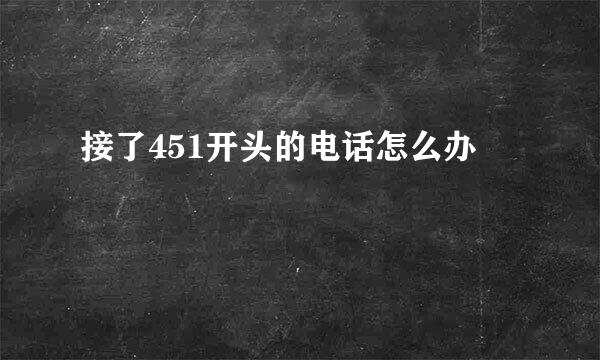 接了451开头的电话怎么办