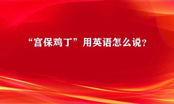 “宫保鸡丁”用英语怎么说？