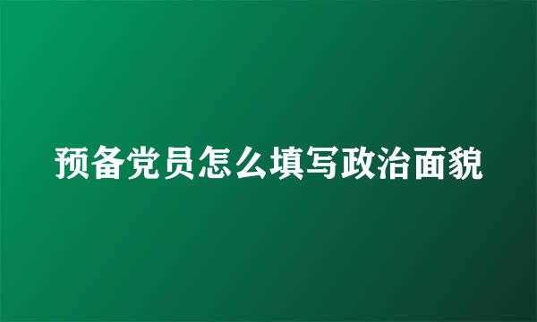 预备党员怎么填写政治面貌