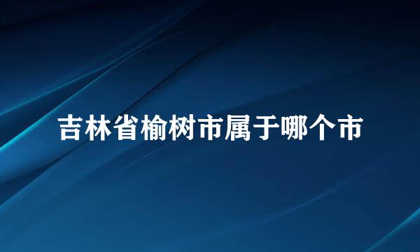 吉林省榆树市属于哪个市