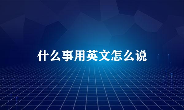 什么事用英文怎么说