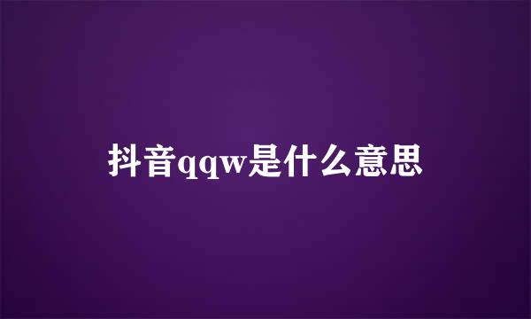 抖音qqw是什么意思