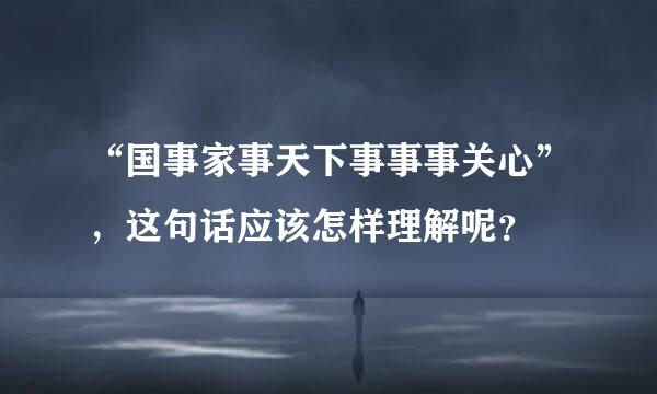 “国事家事天下事事事关心”，这句话应该怎样理解呢？