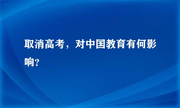 取消高考，对中国教育有何影响？