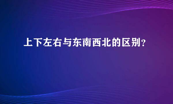 上下左右与东南西北的区别？