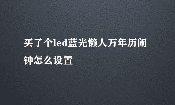 买了个led蓝光懒人万年历闹钟怎么设置