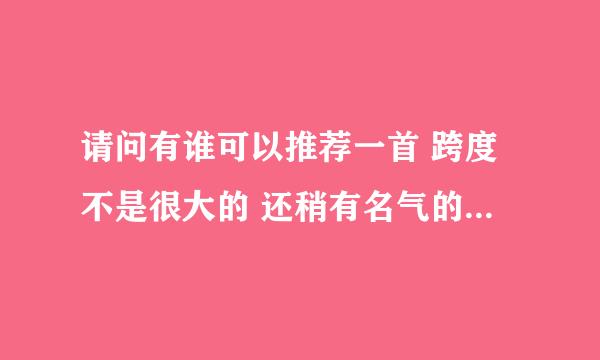 请问有谁可以推荐一首 跨度不是很大的 还稍有名气的 钢琴曲啊 最好把曲谱的下载处也告诉我哦