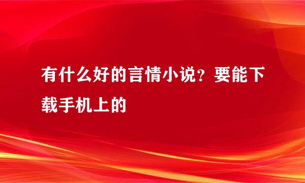 有什么好的言情小说？要能下载手机上的