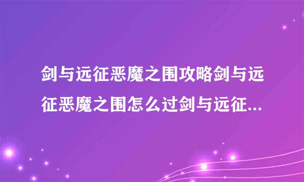 剑与远征恶魔之围攻略剑与远征恶魔之围怎么过剑与远征恶魔之围通关路线图文详解