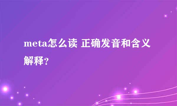 meta怎么读 正确发音和含义解释？