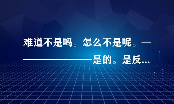 难道不是吗。怎么不是呢。————————是的。是反问还是设问?