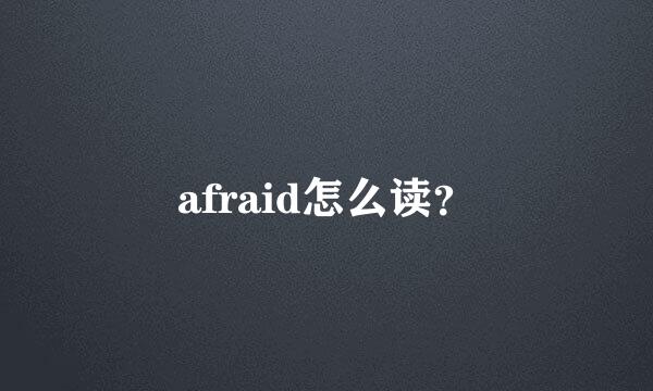 afraid怎么读？