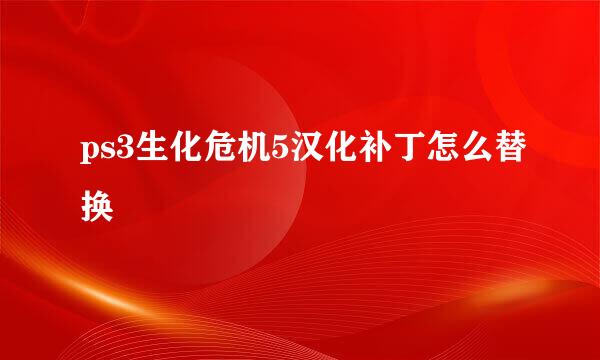 ps3生化危机5汉化补丁怎么替换