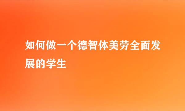 如何做一个德智体美劳全面发展的学生