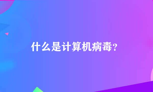 什么是计算机病毒？