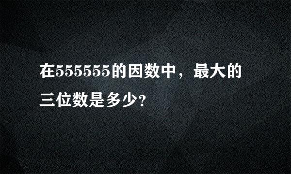 在555555的因数中，最大的三位数是多少？