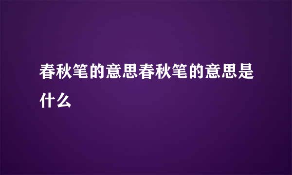 春秋笔的意思春秋笔的意思是什么