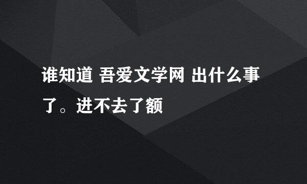 谁知道 吾爱文学网 出什么事了。进不去了额