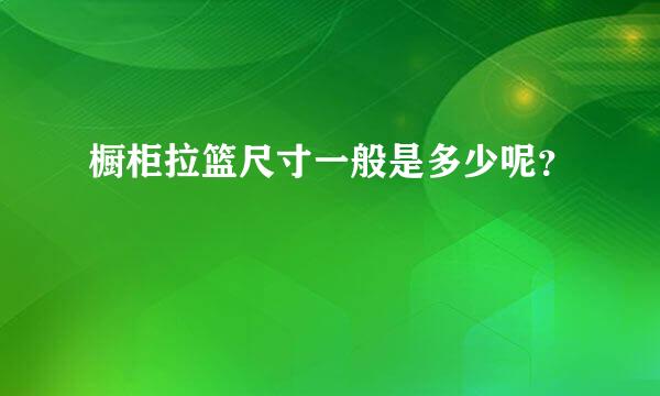 橱柜拉篮尺寸一般是多少呢？