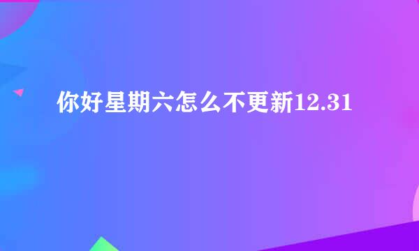 你好星期六怎么不更新12.31