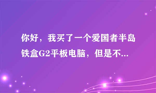 你好，我买了一个爱国者半岛铁盒G2平板电脑，但是不会下软件和电影进去，请问该怎么下？