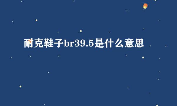 耐克鞋子br39.5是什么意思