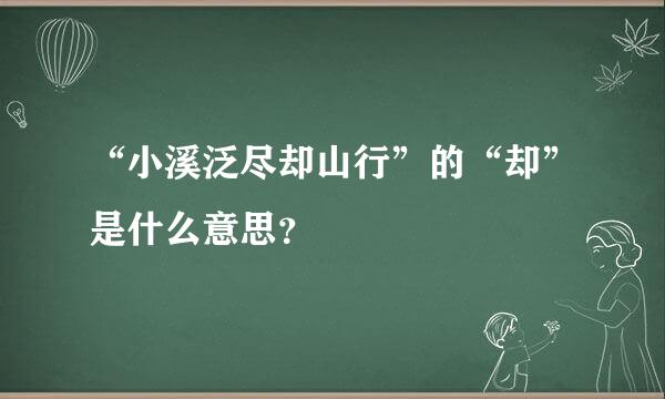 “小溪泛尽却山行”的“却”是什么意思？