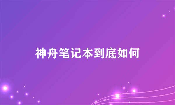 神舟笔记本到底如何