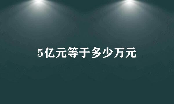 5亿元等于多少万元