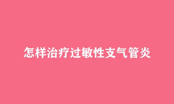 怎样治疗过敏性支气管炎