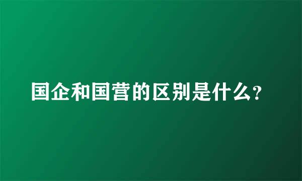 国企和国营的区别是什么？