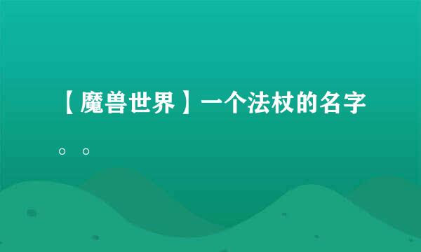 【魔兽世界】一个法杖的名字。。