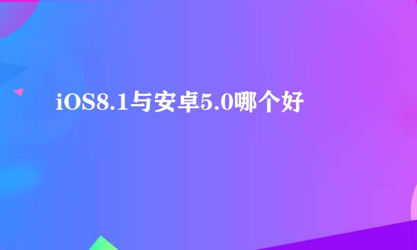 iOS8.1与安卓5.0哪个好