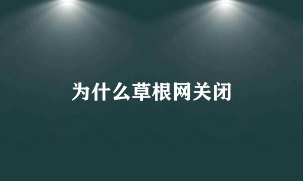 为什么草根网关闭