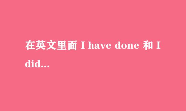 在英文里面 I have done 和 I did 的区别