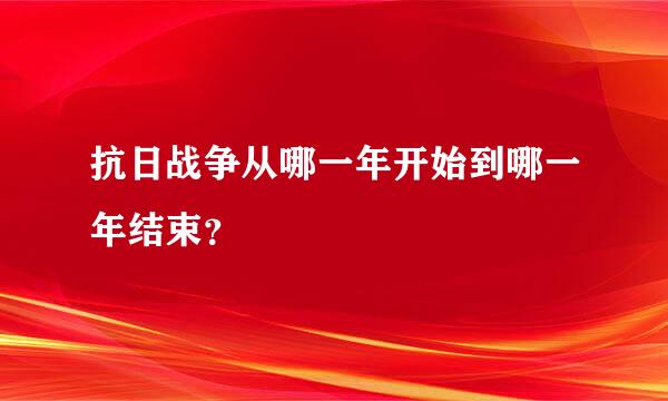 抗日战争从哪一年开始到哪一年结束？