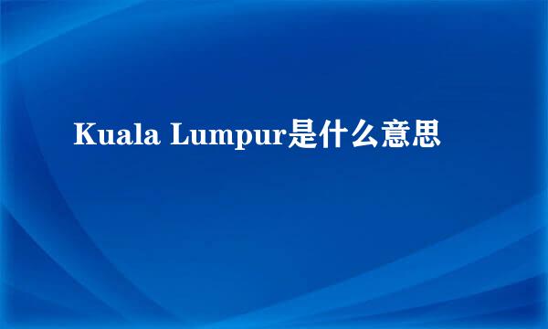 Kuala Lumpur是什么意思