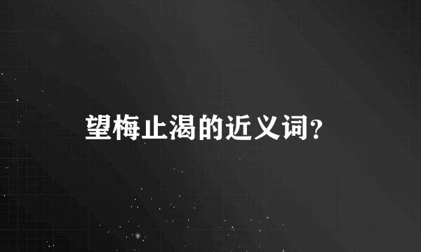 望梅止渴的近义词？