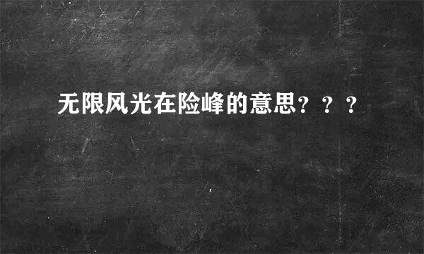 无限风光在险峰的意思？？？