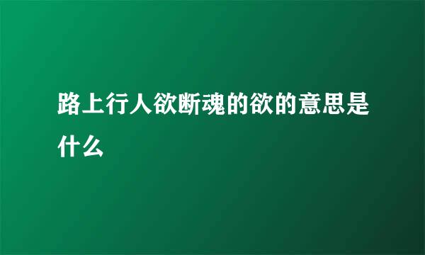 路上行人欲断魂的欲的意思是什么