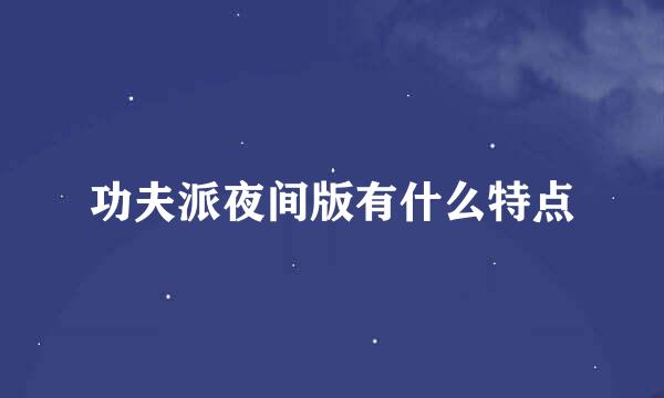 功夫派夜间版有什么特点