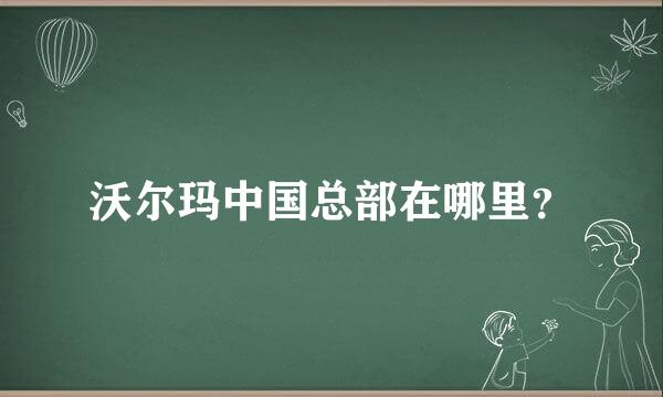 沃尔玛中国总部在哪里？