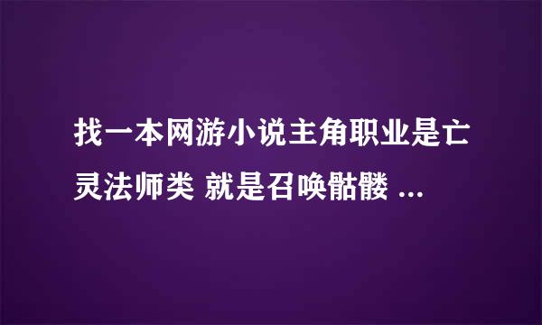 找一本网游小说主角职业是亡灵法师类 就是召唤骷髅 但是他创建人物时奖励了个装备属性大概是召唤物加倍