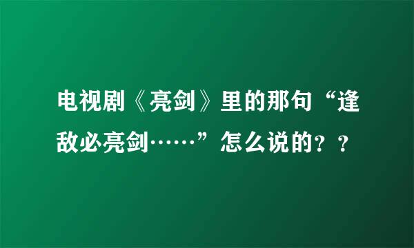 电视剧《亮剑》里的那句“逢敌必亮剑……”怎么说的？？