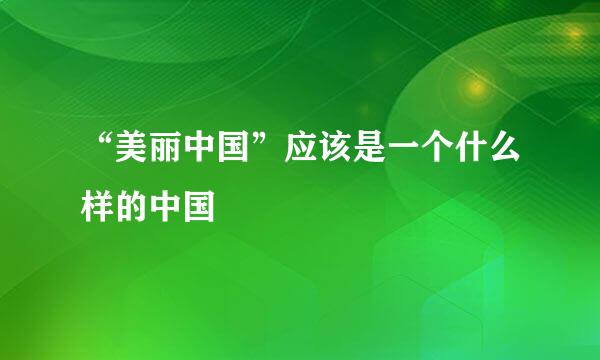 “美丽中国”应该是一个什么样的中国